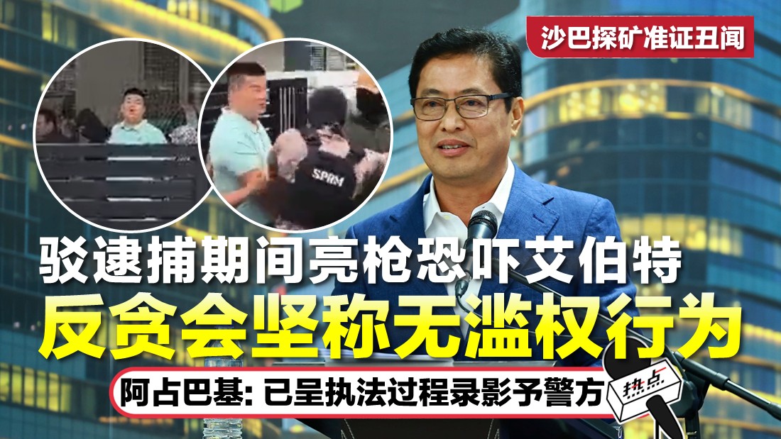 沙巴探矿准证丑闻 | 涉行贿不能被视为吹哨者   阿占巴基：艾伯特不受吹哨者保护法保护