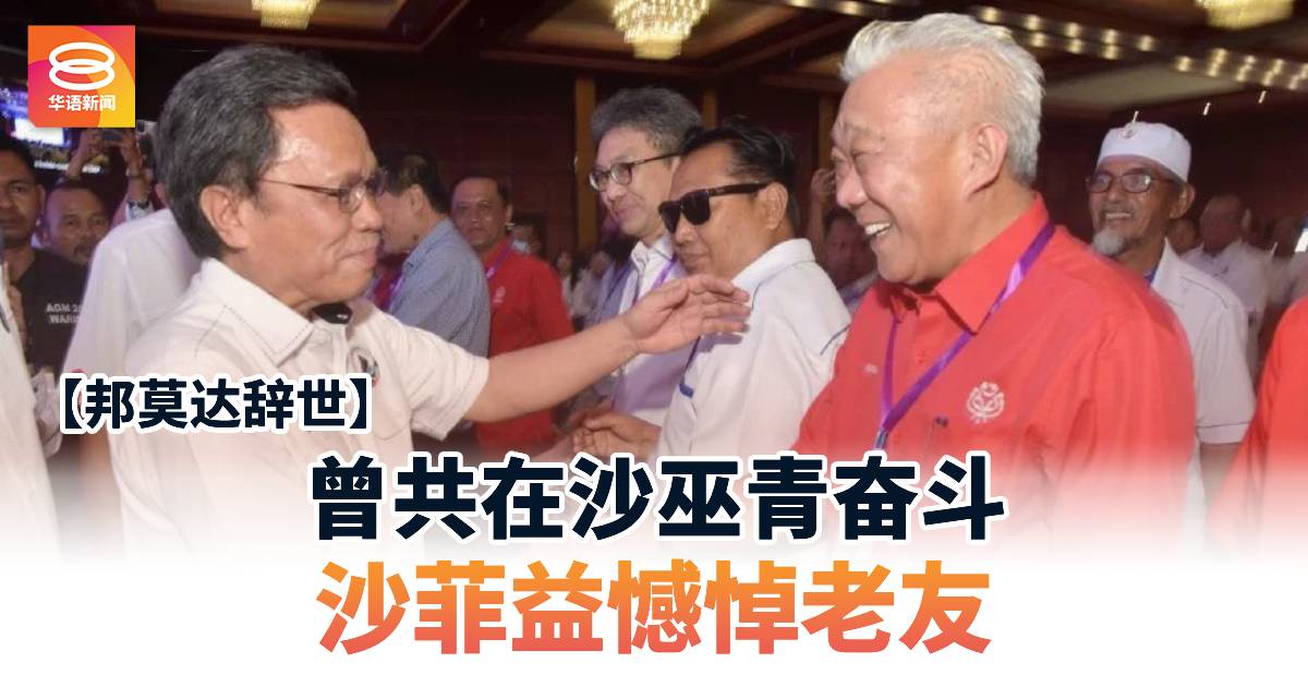 【邦莫达辞世】曾共在沙巫青奋斗 沙菲益憾悼老友