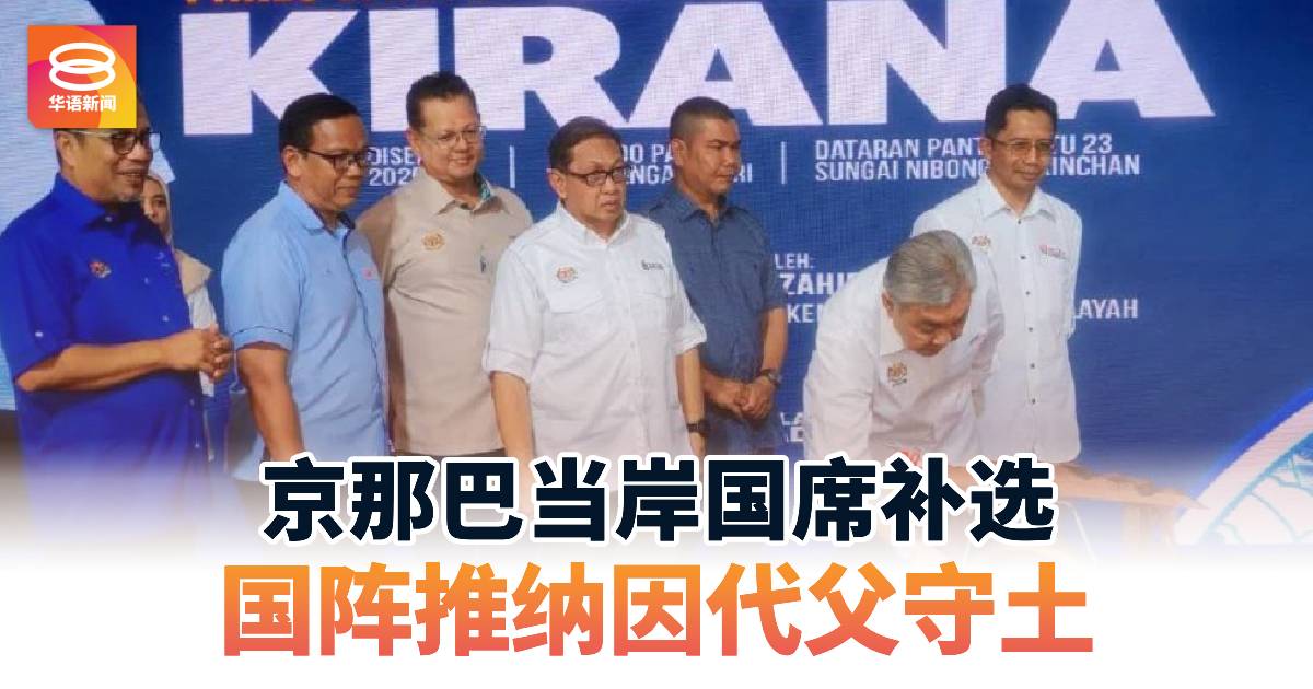 京那巴当岸国席补选  国阵推纳因代父守土