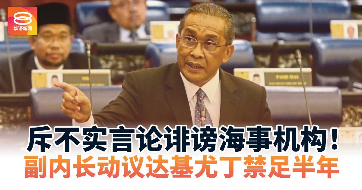 斥不实言论诽谤海事机构！副内长动议达基尤丁禁足半年　